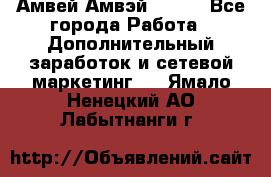 Амвей Амвэй Amway - Все города Работа » Дополнительный заработок и сетевой маркетинг   . Ямало-Ненецкий АО,Лабытнанги г.